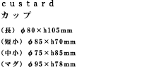 custardカップ （長）φ80 × h 105 mm　（短小）φ85 × h 70 mm　（中小）φ75 × h 85 mm 